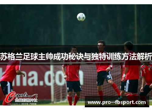 苏格兰足球主帅成功秘诀与独特训练方法解析