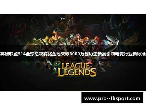 英雄联盟S14全球总决赛奖金池突破6000万创历史新高引领电竞行业新标准