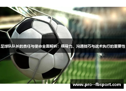 足球队队长的责任与使命全面解析：领导力、沟通技巧与战术执行的重要性