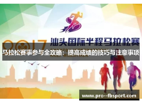 马拉松赛事参与全攻略：提高成绩的技巧与注意事项