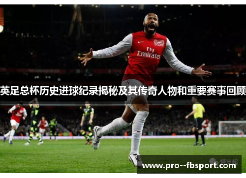 英足总杯历史进球纪录揭秘及其传奇人物和重要赛事回顾