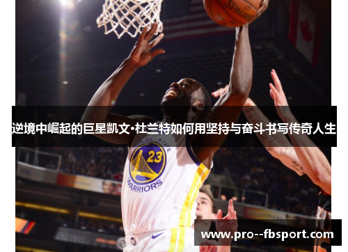 逆境中崛起的巨星凯文·杜兰特如何用坚持与奋斗书写传奇人生