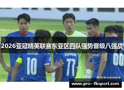 2026亚冠精英联赛东亚区四队强势晋级八强战 2026亚冠精英联赛东亚区四队强势晋级八强战
