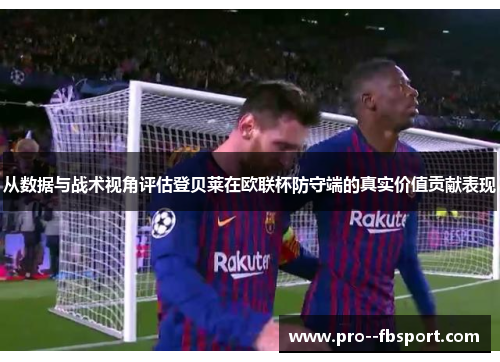 从数据与战术视角评估登贝莱在欧联杯防守端的真实价值贡献表现