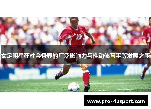 女足明星在社会各界的广泛影响力与推动体育平等发展之路