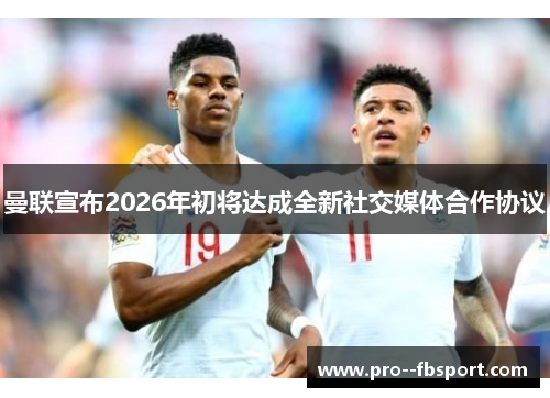 曼联宣布2026年初将达成全新社交媒体合作协议 曼联宣布2026年初将达成全新社交媒体合作协议