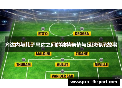 齐达内与儿子恩佐之间的独特亲情与足球传承故事