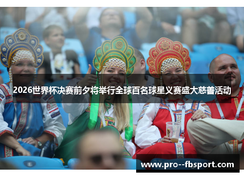 2026世界杯决赛前夕将举行全球百名球星义赛盛大慈善活动