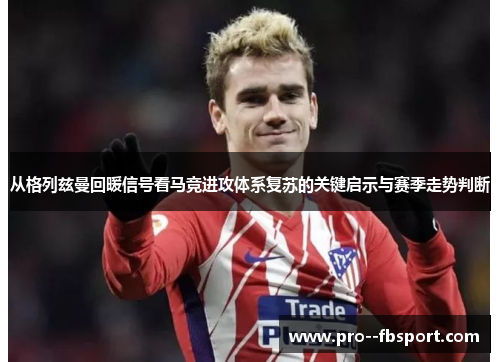 从格列兹曼回暖信号看马竞进攻体系复苏的关键启示与赛季走势判断