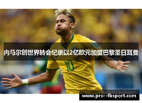 内马尔创世界转会纪录以2亿欧元加盟巴黎圣日耳曼